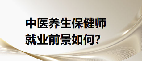 中醫(yī)養(yǎng)生保健師就業(yè)前景怎么樣？