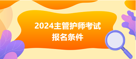 2024主管護(hù)師考試報名條件