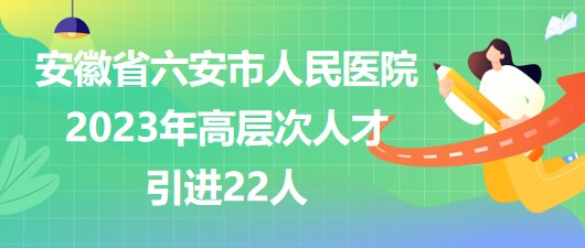 安徽省六安市人民醫(yī)院2023年高層次人才引進(jìn)22人