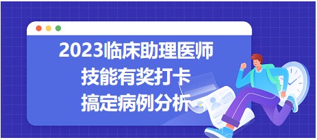 2023臨床助理醫(yī)師技能有獎打卡-病例分析