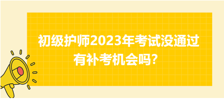 初級(jí)護(hù)師2023年考試沒通過有補(bǔ)考機(jī)會(huì)嗎？