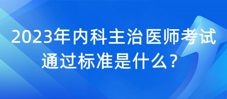 2023年內(nèi)科主治醫(yī)師考試通過標準是什么？