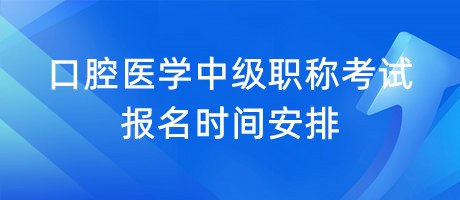 口腔醫(yī)學中級職稱考試報名時間安排