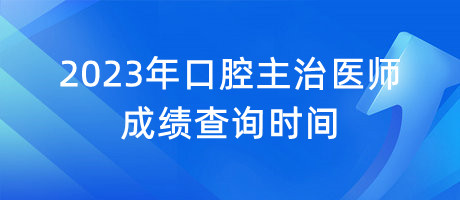 2023年口腔主治醫(yī)師成績(jī)查詢時(shí)間