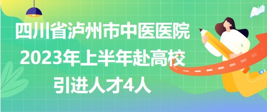 四川省瀘州市中醫(yī)醫(yī)院2023年上半年赴高校引進人才4人