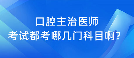 口腔主治醫(yī)師考試都考哪幾門科目??？