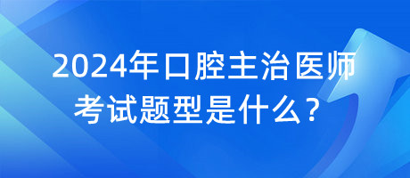 2024年口腔主治醫(yī)師考試題型是什么？