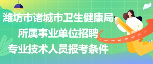 濰坊市諸城市衛(wèi)生健康局所屬事業(yè)單位招聘專(zhuān)業(yè)技術(shù)人員報(bào)考條件