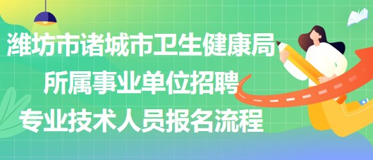 濰坊市諸城市衛(wèi)生健康局所屬事業(yè)單位招聘專(zhuān)業(yè)技術(shù)人員報(bào)名流程