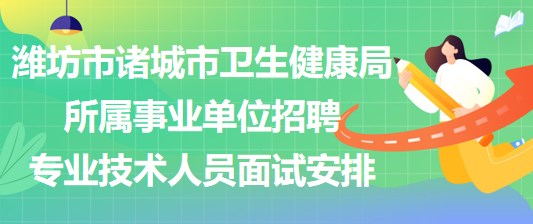 濰坊市諸城市衛(wèi)生健康局所屬事業(yè)單位招聘專業(yè)技術人員面試安排