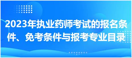 2023年執(zhí)業(yè)藥師考試的報(bào)名條件、免考條件與報(bào)考專(zhuān)業(yè)目錄！