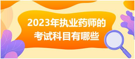 2023年執(zhí)業(yè)藥師的考試科目有哪些！