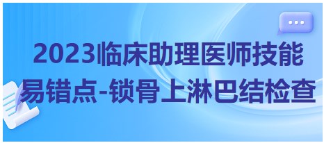 2023臨床助理醫(yī)師技能易錯點-鎖骨上淋巴結(jié)檢查