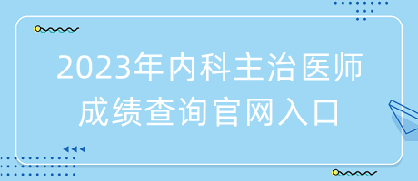 2023年內(nèi)科主治醫(yī)師成績(jī)查詢官網(wǎng)入口