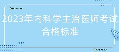 2023年內(nèi)科學(xué)主治醫(yī)師考試合格標(biāo)準(zhǔn)