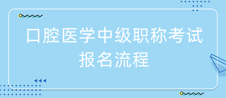 口腔醫(yī)學(xué)中級(jí)職稱(chēng)考試報(bào)名流程