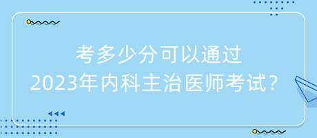 考多少分可以通過(guò)2023年內(nèi)科主治醫(yī)師考試？