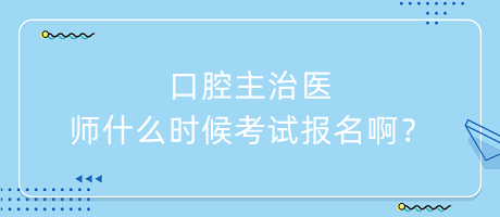 口腔主治醫(yī)師什么時(shí)候考試報(bào)名??？