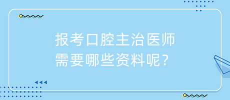 報(bào)考口腔主治醫(yī)師需要哪些資料呢？