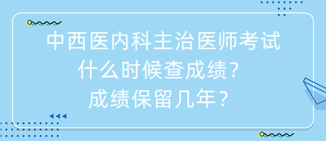 中西醫(yī)內(nèi)科主治醫(yī)師考試什么時(shí)候查成績(jī)？成績(jī)保留幾年？