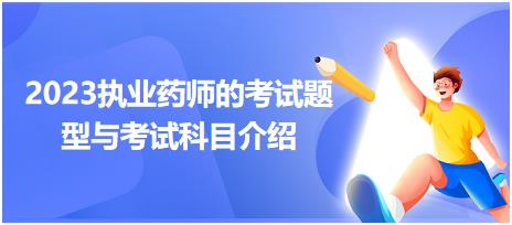 2023執(zhí)業(yè)藥師的考試題型與考試科目介紹？