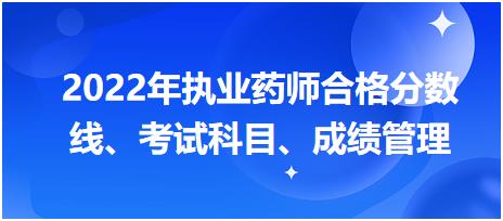 浙江2022年執(zhí)業(yè)藥師合格分數(shù)線、考試科目、成績管理？