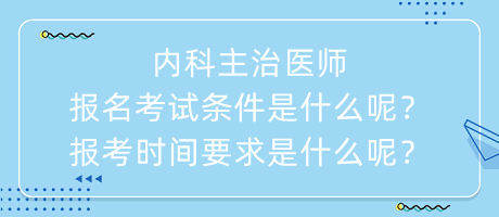 內(nèi)科主治醫(yī)師報名考試條件是什么呢？報考時間要求是什么呢？