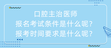 口腔主治醫(yī)師報名考試條件是什么呢？報考時間要求是什么呢？