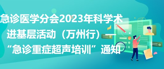 急診醫(yī)學分會2023年科學術進基層活動（萬州行）—“急診重癥超聲培訓”通知