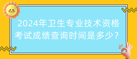 2024年衛(wèi)生專業(yè)技術(shù)資格考試成績(jī)查詢時(shí)間是多少？