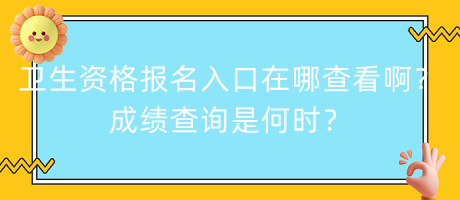 衛(wèi)生資格報名入口在哪查看??？成績查詢是何時？