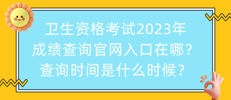 衛(wèi)生資格考試2023年成績查詢官網(wǎng)入口在哪？查詢時(shí)間是什么時(shí)候？