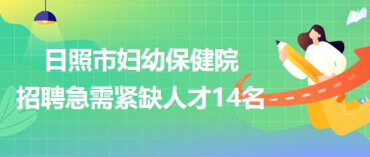 山東省日照市婦幼保健院2023年5月招聘急需緊缺人才14名