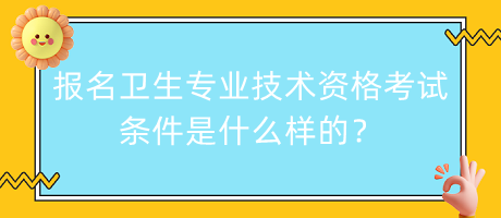 報(bào)名衛(wèi)生專業(yè)技術(shù)資格考試條件是什么樣的？