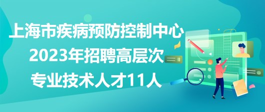 上海市疾病預(yù)防控制中心2023年招聘高層次專業(yè)技術(shù)人才11人