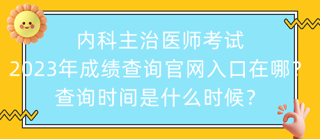 內(nèi)科主治醫(yī)師考試2023年成績(jī)查詢官網(wǎng)入口在哪？查詢時(shí)間是什么時(shí)候？