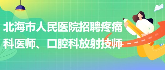 廣西北海市人民醫(yī)院招聘疼痛科醫(yī)師、口腔科放射技師公告