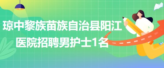 海南省瓊中黎族苗族自治縣陽(yáng)江醫(yī)院招聘男護(hù)士1名