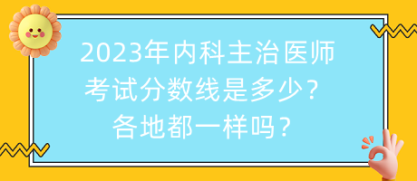 2023年內(nèi)科主治醫(yī)師考試分數(shù)線是多少？各地都一樣嗎？