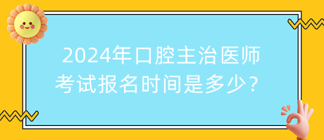 2024年口腔主治醫(yī)師考試報名時間是多少？