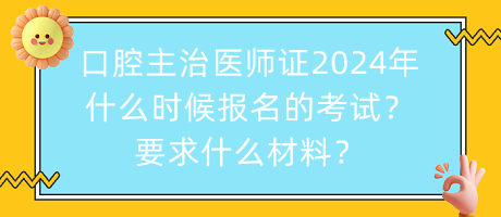 口腔主治醫(yī)師證2024年什么時(shí)候報(bào)名的考試？要求什么材料？