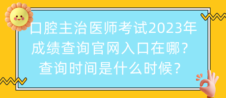 口腔主治醫(yī)師考試2023年成績(jī)查詢官網(wǎng)入口在哪？查詢時(shí)間是什么時(shí)候？