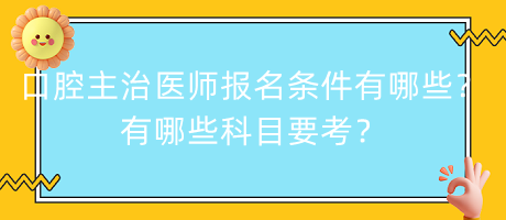 口腔主治醫(yī)師報(bào)名條件有哪些？有哪些科目要考？