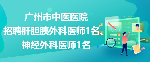 廣州市中醫(yī)醫(yī)院招聘肝膽胰外科醫(yī)師1名、神經(jīng)外科醫(yī)師1名