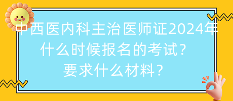 中西醫(yī)內(nèi)科主治醫(yī)師證2024年什么時候報(bào)名的考試？要求什么材料？