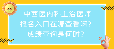 中西醫(yī)內(nèi)科主治醫(yī)師報名入口在哪查看??？成績查詢是何時？