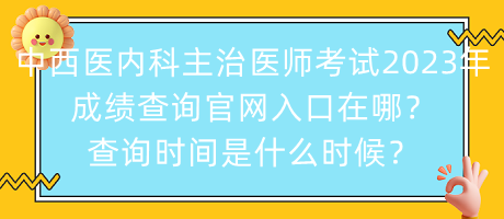 中西醫(yī)內(nèi)科主治醫(yī)師考試2023年成績(jī)查詢官網(wǎng)入口在哪？查詢時(shí)間是什么時(shí)候？