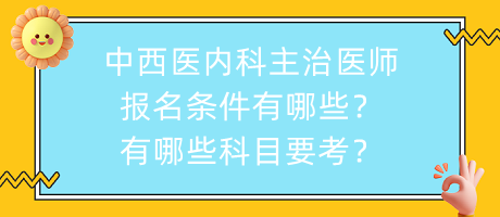 中西醫(yī)內(nèi)科主治醫(yī)師報名條件有哪些？有哪些科目要考？