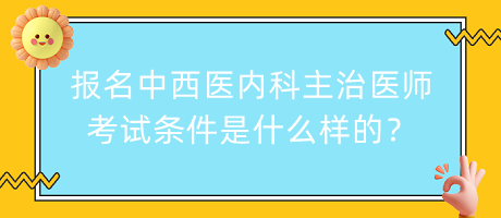 報名中西醫(yī)內科主治醫(yī)師考試條件是什么樣的？