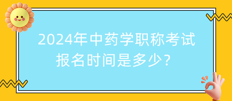 2024年中藥學(xué)職稱考試報(bào)名時(shí)間是多少？